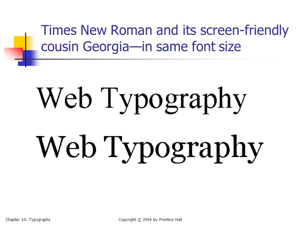 Chapter 10: TypographyCopyright © 2004 by Prentice Hall Times New Roman and its screen-friendly cousin Georgia—in same font size