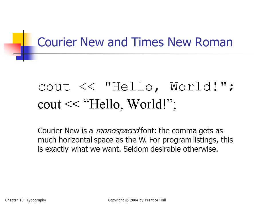 Chapter 10: TypographyCopyright © 2004 by Prentice Hall Courier New and Times New Roman Courier New is a monospaced font: the comma gets as much horizontal space as the W.