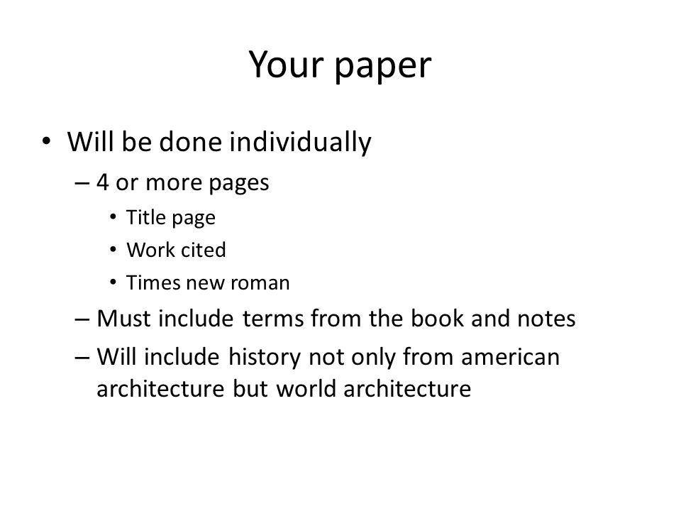 Your paper Will be done individually – 4 or more pages Title page Work cited Times new roman – Must include terms from the book and notes – Will include history not only from american architecture but world architecture