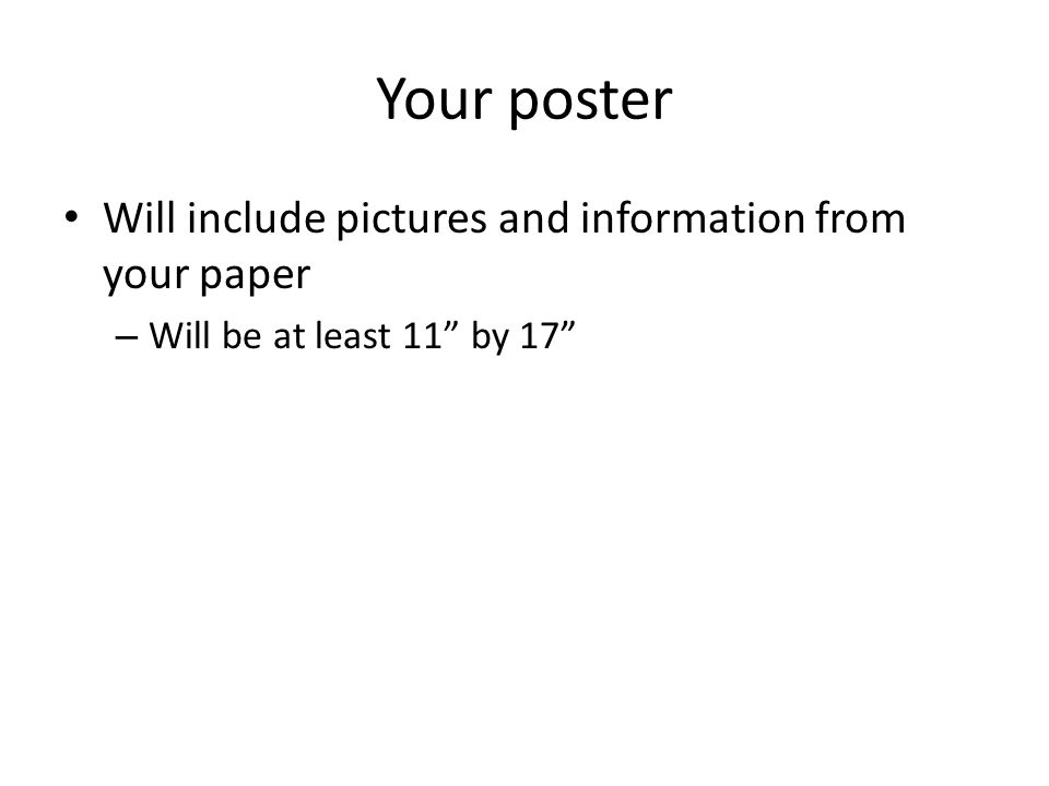 Your poster Will include pictures and information from your paper – Will be at least 11 by 17
