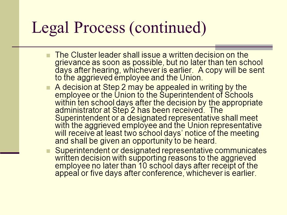 Legal Process (continued) The Cluster leader shall issue a written decision on the grievance as soon as possible, but no later than ten school days after hearing, whichever is earlier.