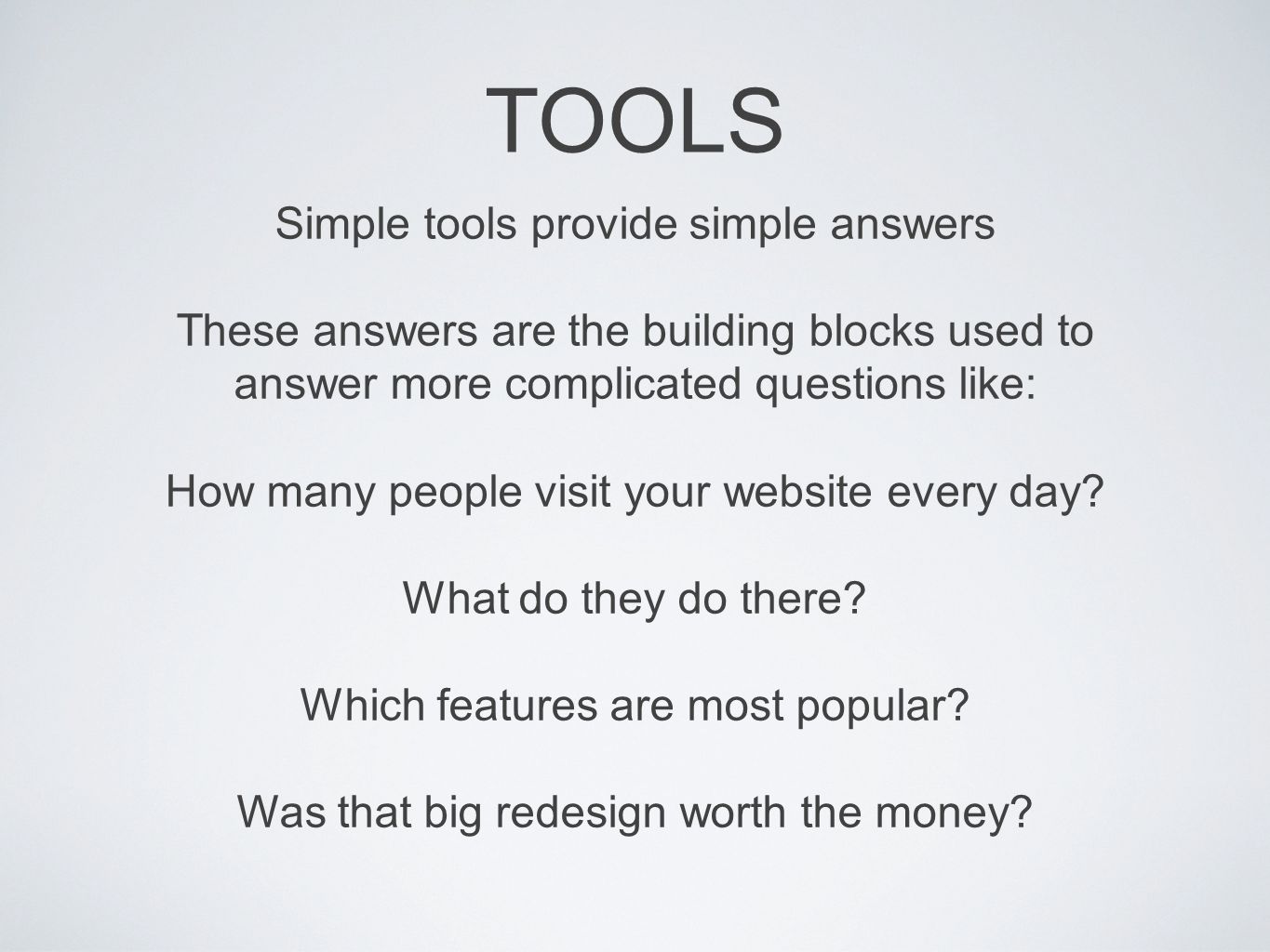 Simple tools provide simple answers These answers are the building blocks used to answer more complicated questions like: How many people visit your website every day.