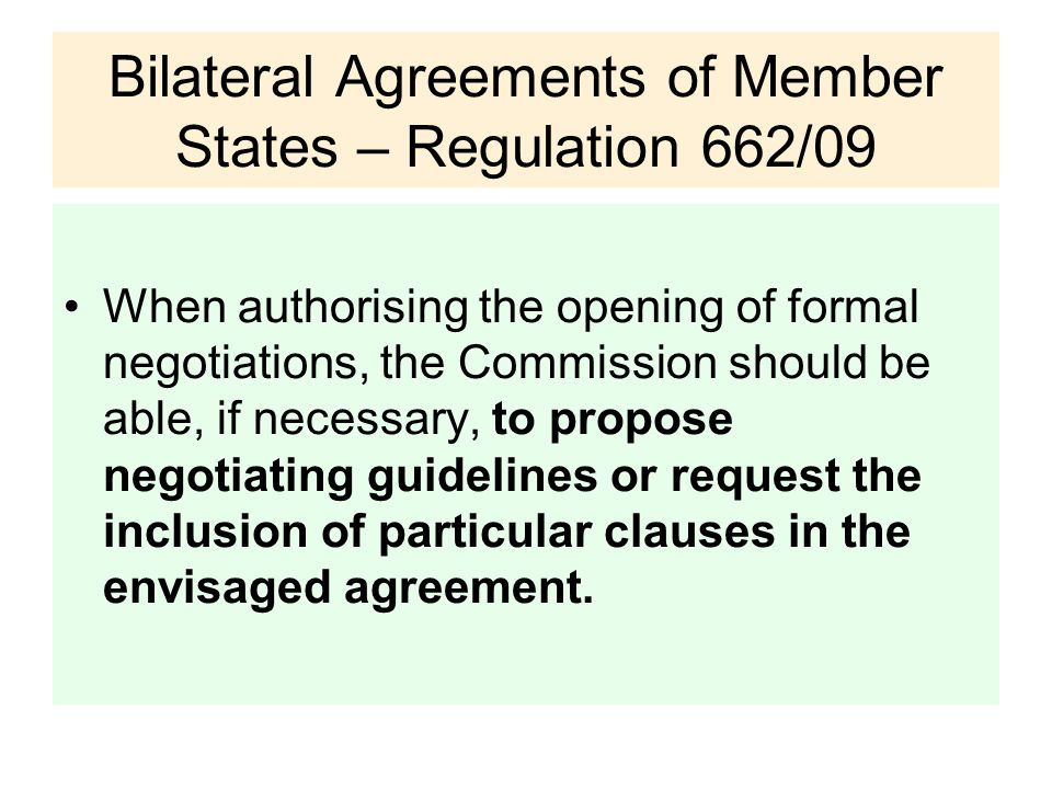 Bilateral Agreements of Member States – Regulation 662/09 When authorising the opening of formal negotiations, the Commission should be able, if necessary, to propose negotiating guidelines or request the inclusion of particular clauses in the envisaged agreement.
