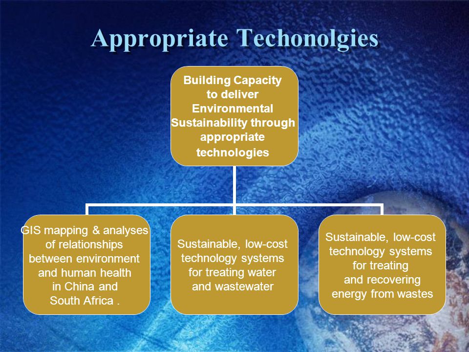 Appropriate Techonolgies Building Capacity to deliver Environmental Sustainability through appropriate technologies GIS mapping & analyses of relationships between environment and human health in China and South Africa.
