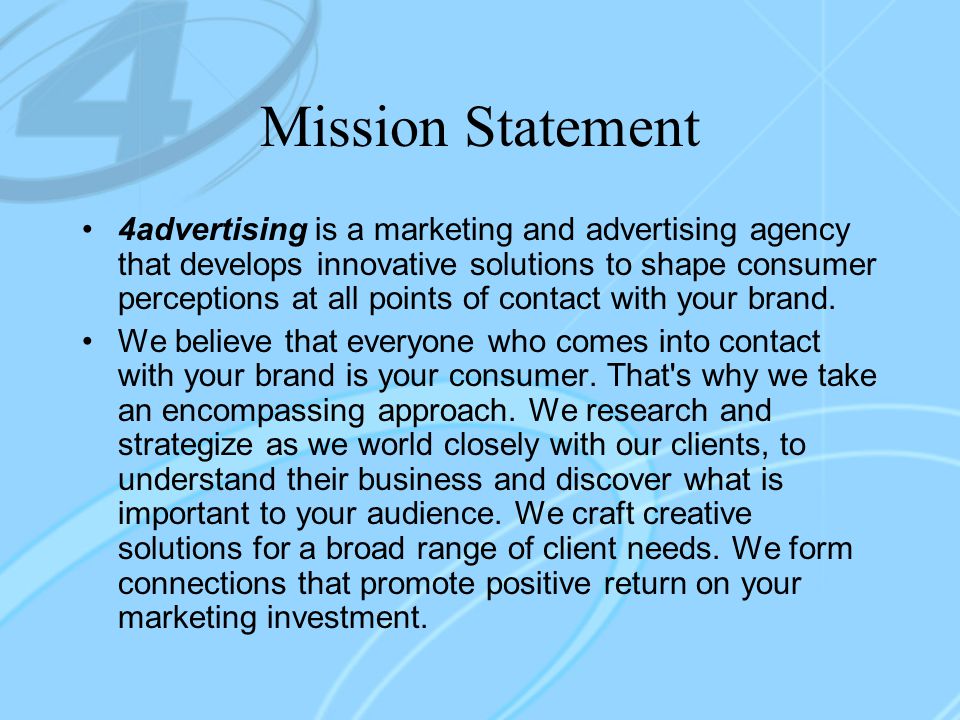 Mission Statement 4advertising is a marketing and advertising agency that develops innovative solutions to shape consumer perceptions at all points of contact with your brand.