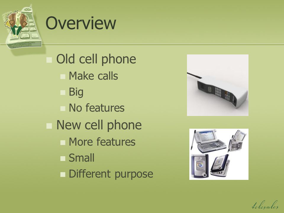 Overview Old cell phone Make calls Big No features New cell phone More features Small Different purpose