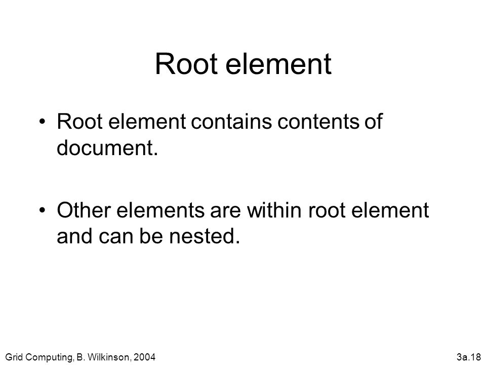 Grid Computing, B. Wilkinson, 20043a.18 Root element Root element contains contents of document.