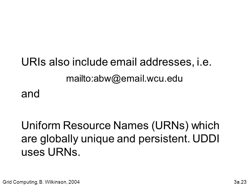 Grid Computing, B. Wilkinson, 20043a.23 URIs also include  addresses, i.e.