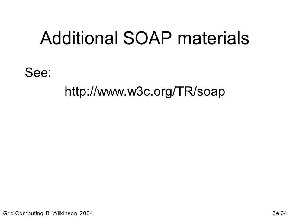 Grid Computing, B. Wilkinson, 20043a.34 Additional SOAP materials See: