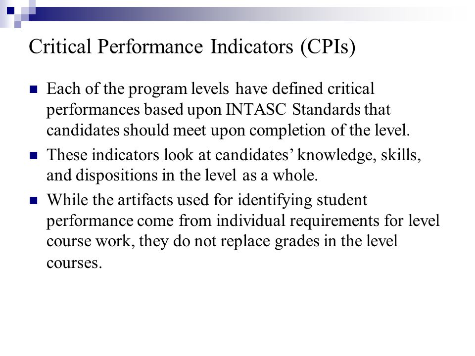 Critical Performance Indicators (CPIs) Each of the program levels have defined critical performances based upon INTASC Standards that candidates should meet upon completion of the level.