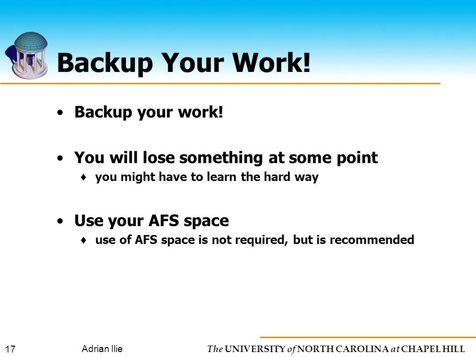 The UNIVERSITY of NORTH CAROLINA at CHAPEL HILL Adrian Ilie 17 Backup Your Work.