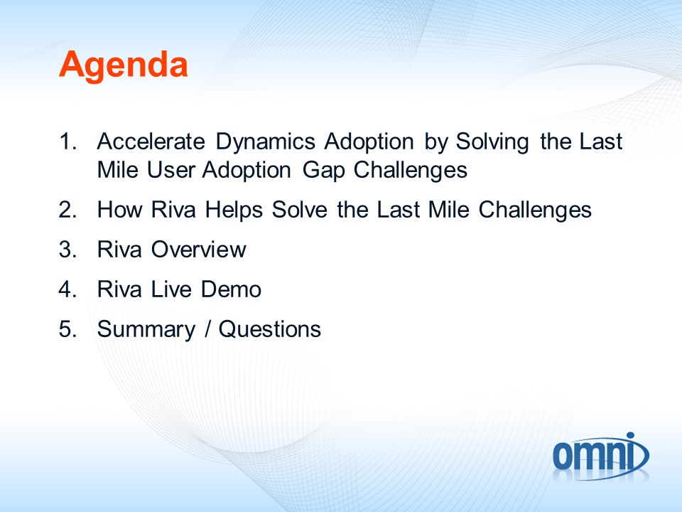 Agenda 1.Accelerate Dynamics Adoption by Solving the Last Mile User Adoption Gap Challenges 2.How Riva Helps Solve the Last Mile Challenges 3.Riva Overview 4.Riva Live Demo 5.Summary / Questions