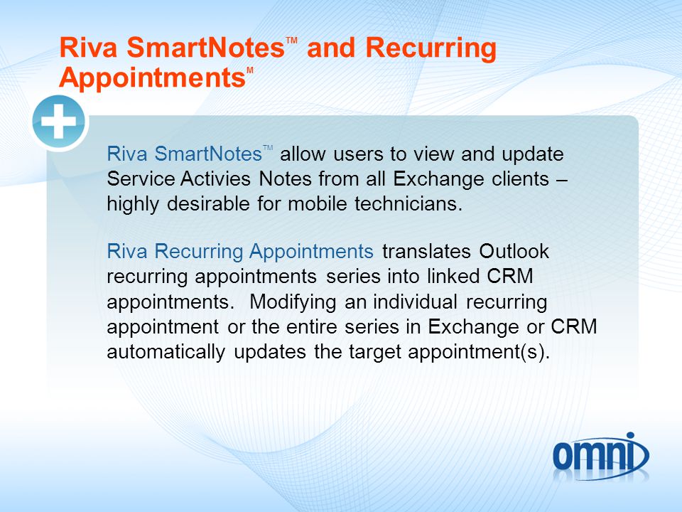 Riva SmartNotes TM and Recurring Appointments M Riva SmartNotes TM allow users to view and update Service Activies Notes from all Exchange clients – highly desirable for mobile technicians.