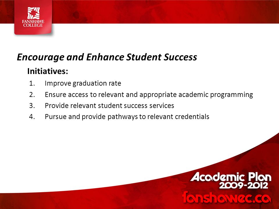 Encourage and Enhance Student Success Initiatives: 1.Improve graduation rate 2.Ensure access to relevant and appropriate academic programming 3.Provide relevant student success services 4.Pursue and provide pathways to relevant credentials