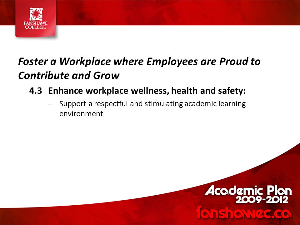 Foster a Workplace where Employees are Proud to Contribute and Grow 4.3Enhance workplace wellness, health and safety: – Support a respectful and stimulating academic learning environment