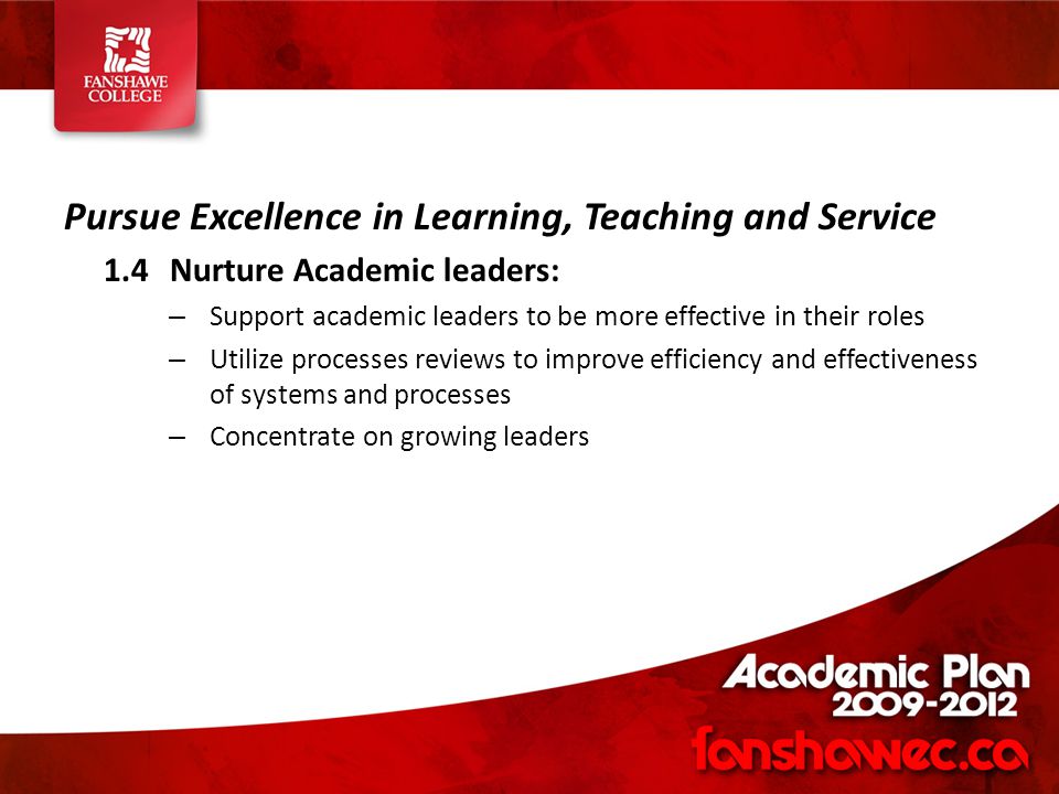 Pursue Excellence in Learning, Teaching and Service 1.4Nurture Academic leaders: – Support academic leaders to be more effective in their roles – Utilize processes reviews to improve efficiency and effectiveness of systems and processes – Concentrate on growing leaders