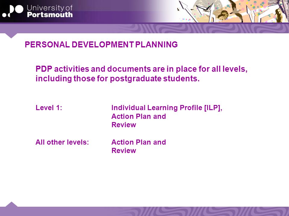 PERSONAL DEVELOPMENT PLANNING PDP activities and documents are in place for all levels, including those for postgraduate students.