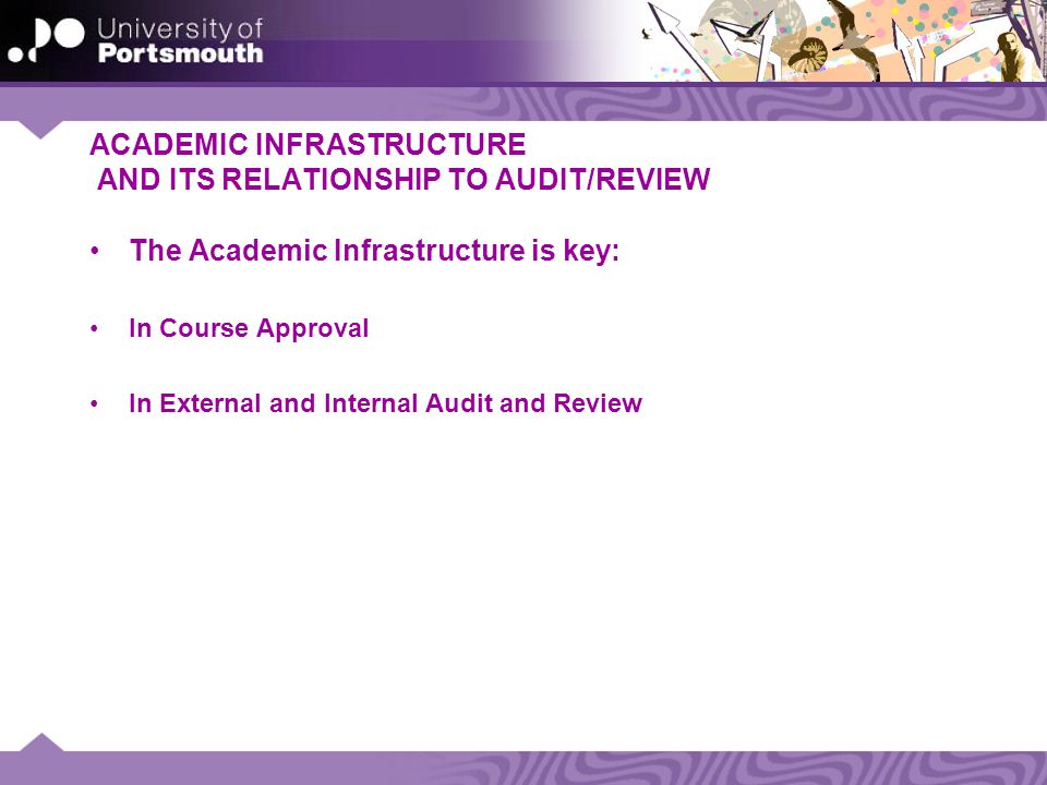 ACADEMIC INFRASTRUCTURE AND ITS RELATIONSHIP TO AUDIT/REVIEW The Academic Infrastructure is key: In Course Approval In External and Internal Audit and Review