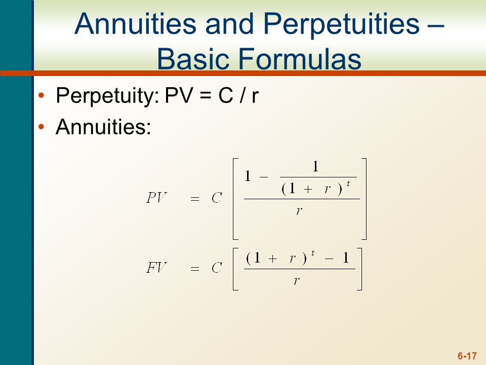 6-17 Annuities and Perpetuities – Basic Formulas Perpetuity: PV = C / r Annuities: