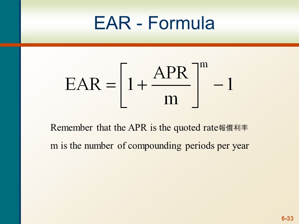 6-33 EAR - Formula Remember that the APR is the quoted rate 報價利率 m is the number of compounding periods per year