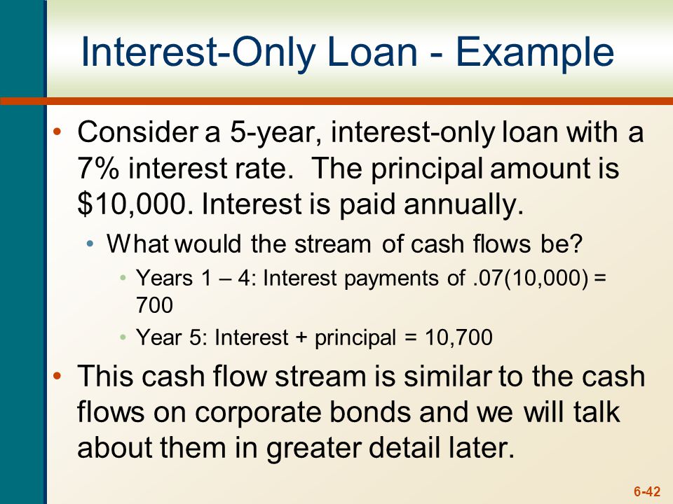 6-42 Interest-Only Loan - Example Consider a 5-year, interest-only loan with a 7% interest rate.
