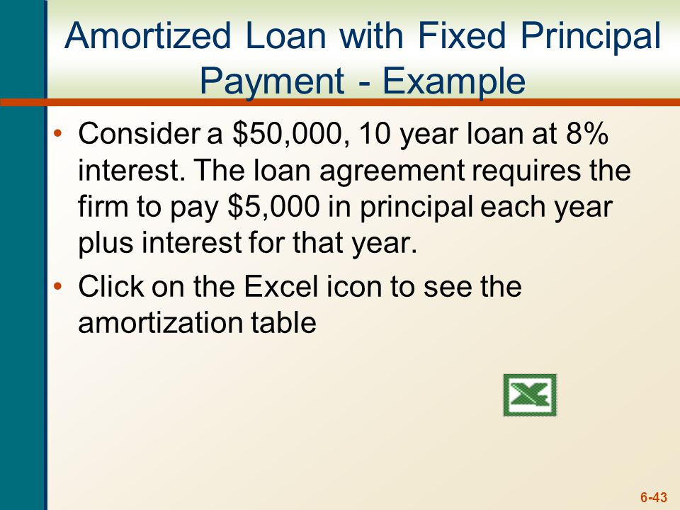6-43 Amortized Loan with Fixed Principal Payment - Example Consider a $50,000, 10 year loan at 8% interest.