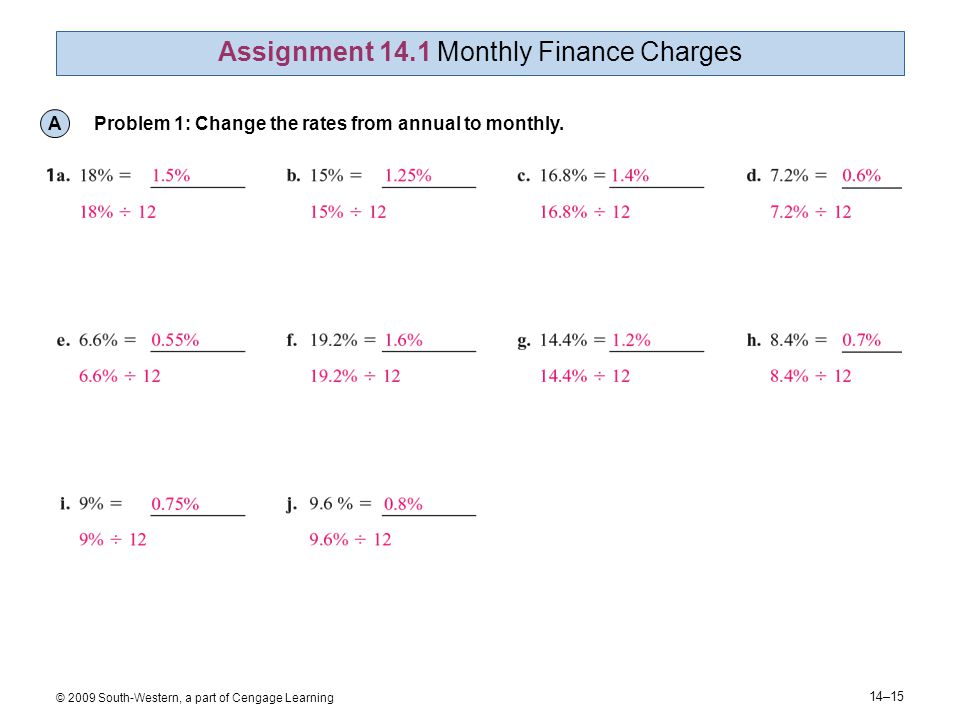 14–15 © 2009 South-Western, a part of Cengage Learning Assignment 14.1 Monthly Finance Charges A Problem 1: Change the rates from annual to monthly.