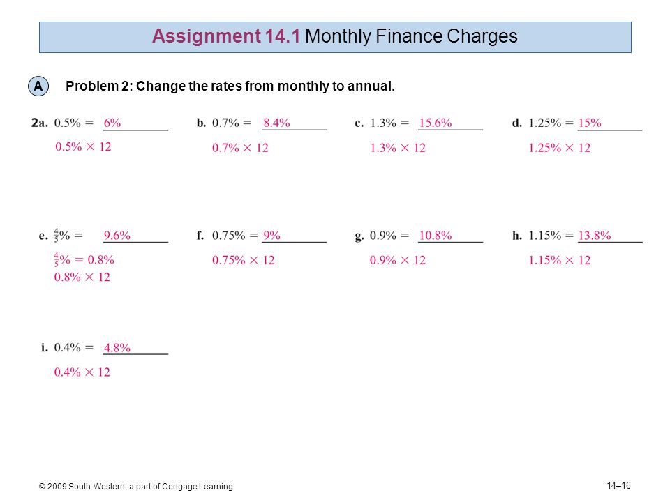 14–16 © 2009 South-Western, a part of Cengage Learning Assignment 14.1 Monthly Finance Charges A Problem 2: Change the rates from monthly to annual.
