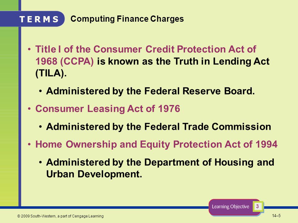 14–5 © 2009 South-Western, a part of Cengage Learning Computing Finance Charges Title I of the Consumer Credit Protection Act of 1968 (CCPA) is known as the Truth in Lending Act (TILA).