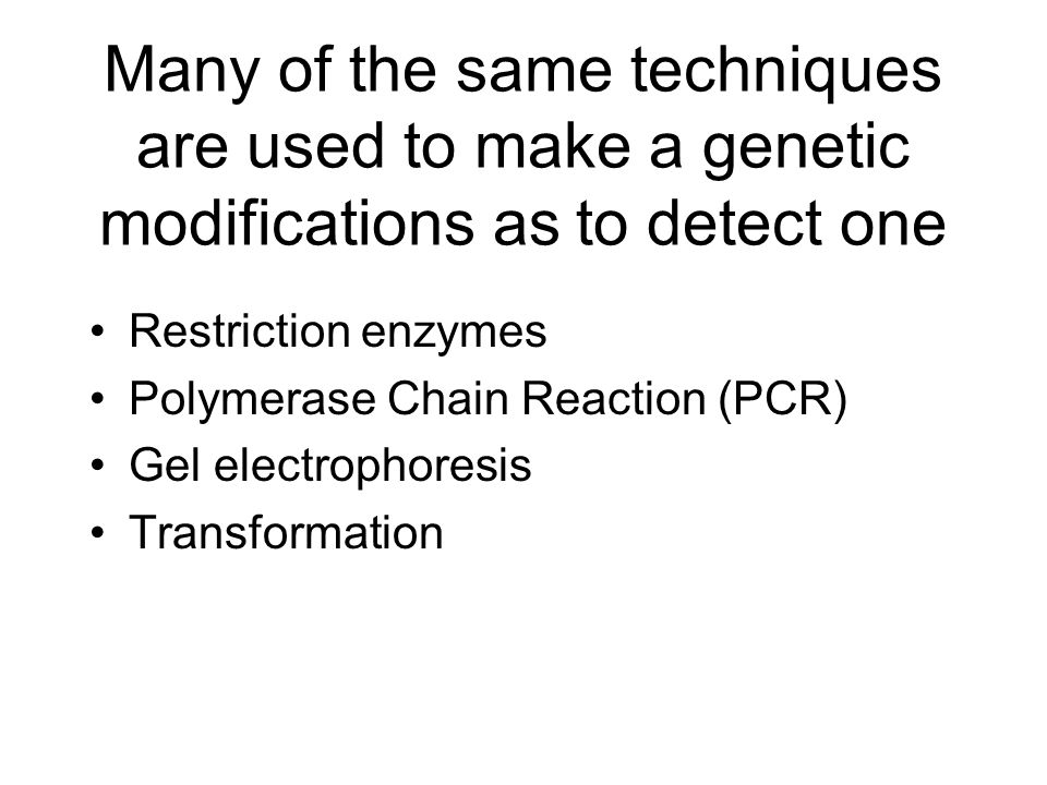 Many of the same techniques are used to make a genetic modifications as to detect one Restriction enzymes Polymerase Chain Reaction (PCR) Gel electrophoresis Transformation
