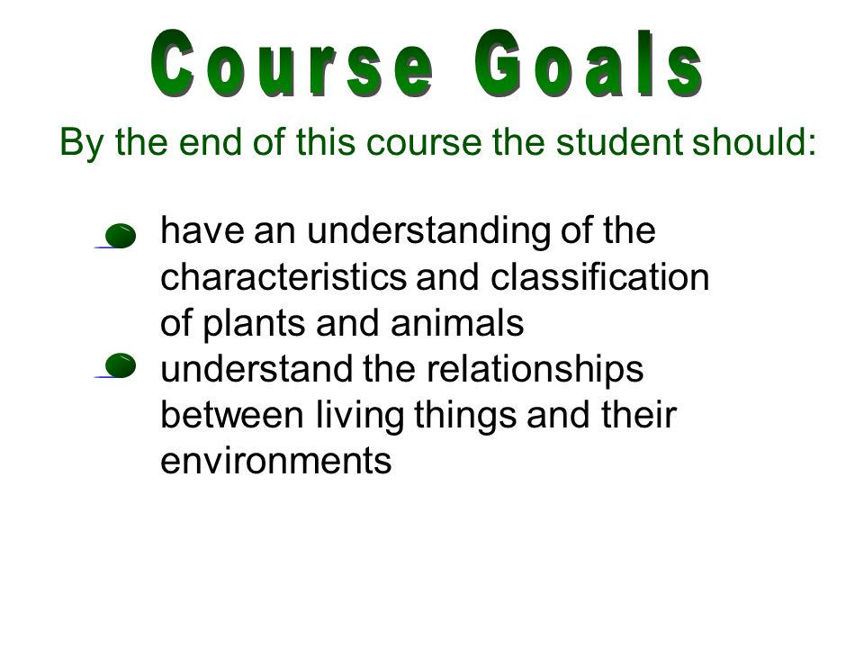 By the end of this course the student should: have an understanding of the characteristics and classification of plants and animals understand the relationships between living things and their environments