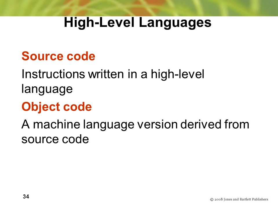 34 High-Level Languages Source code Instructions written in a high-level language Object code A machine language version derived from source code