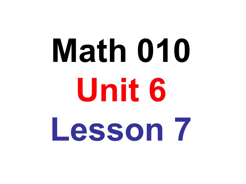 Math 010 Unit 6 Lesson 7