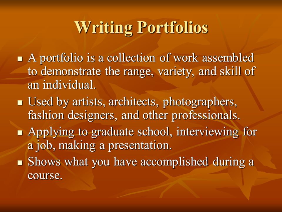 Writing Portfolios A portfolio is a collection of work assembled to demonstrate the range, variety, and skill of an individual.