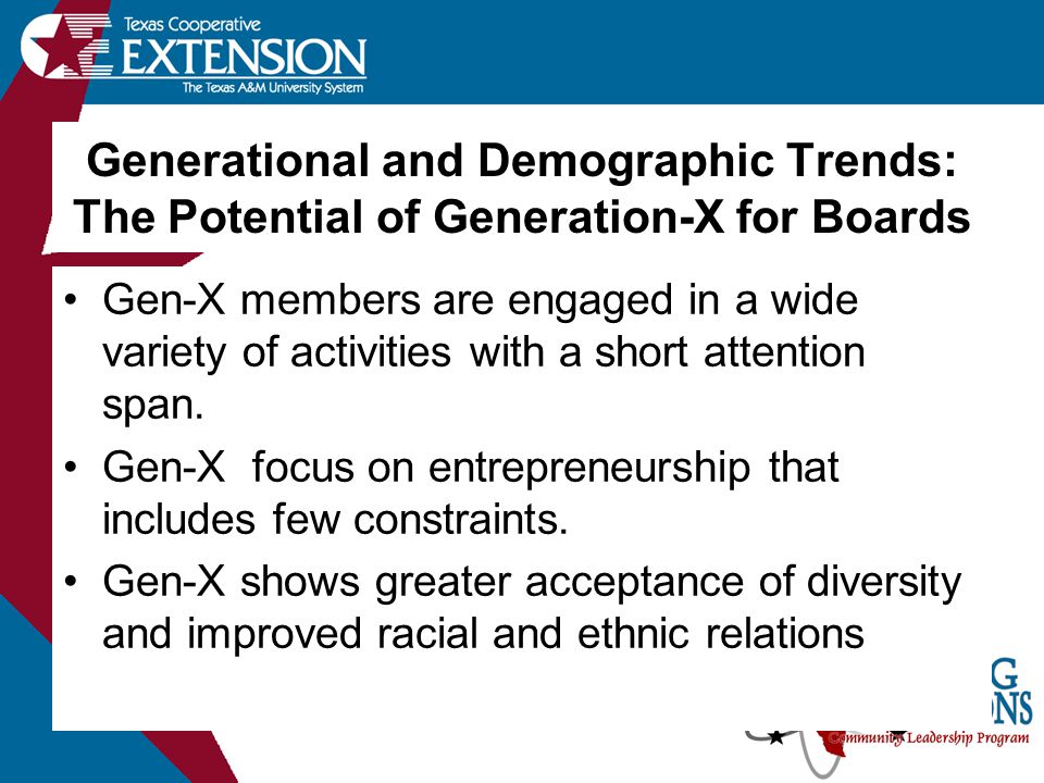 Generational and Demographic Trends: The Potential of Generation-X for Boards Gen-X members are engaged in a wide variety of activities with a short attention span.