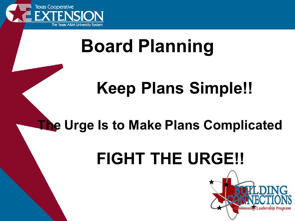 Board Planning Keep Plans Simple!! The Urge Is to Make Plans Complicated FIGHT THE URGE!!