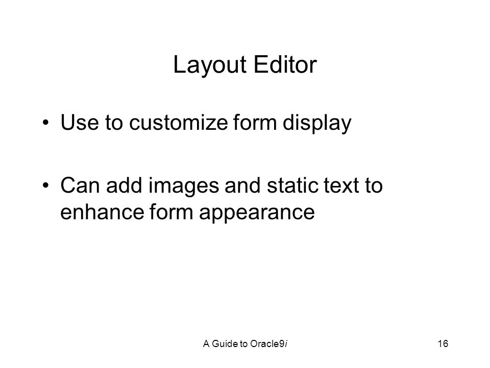 A Guide to Oracle9i16 Layout Editor Use to customize form display Can add images and static text to enhance form appearance