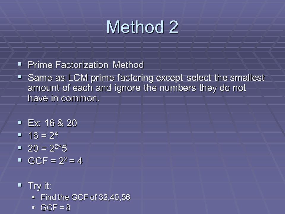 Method 2  Prime Factorization Method  Same as LCM prime factoring except select the smallest amount of each and ignore the numbers they do not have in common.