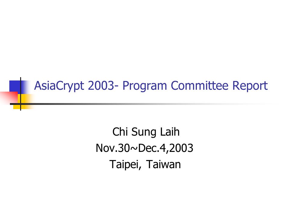 AsiaCrypt Program Committee Report Chi Sung Laih Nov.30~Dec.4,2003 Taipei, Taiwan