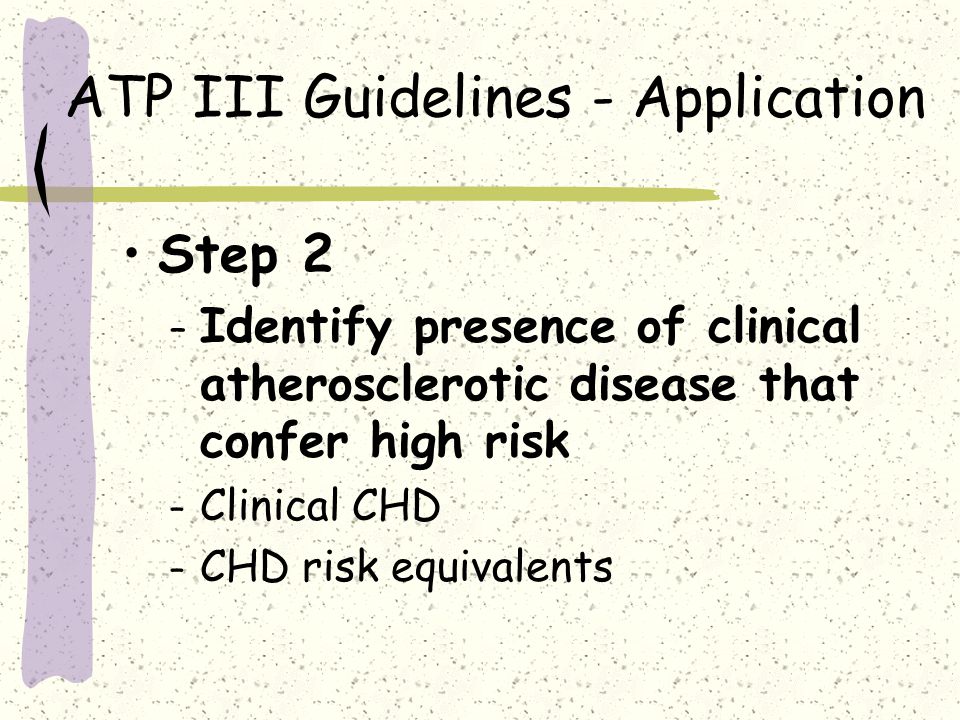 ATP III Guidelines - Application Step 2 – Identify presence of clinical atherosclerotic disease that confer high risk – Clinical CHD – CHD risk equivalents