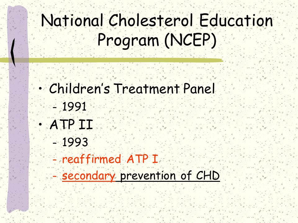 National Cholesterol Education Program (NCEP) Children’s Treatment Panel – 1991 ATP II – 1993 – reaffirmed ATP I – secondary prevention of CHD