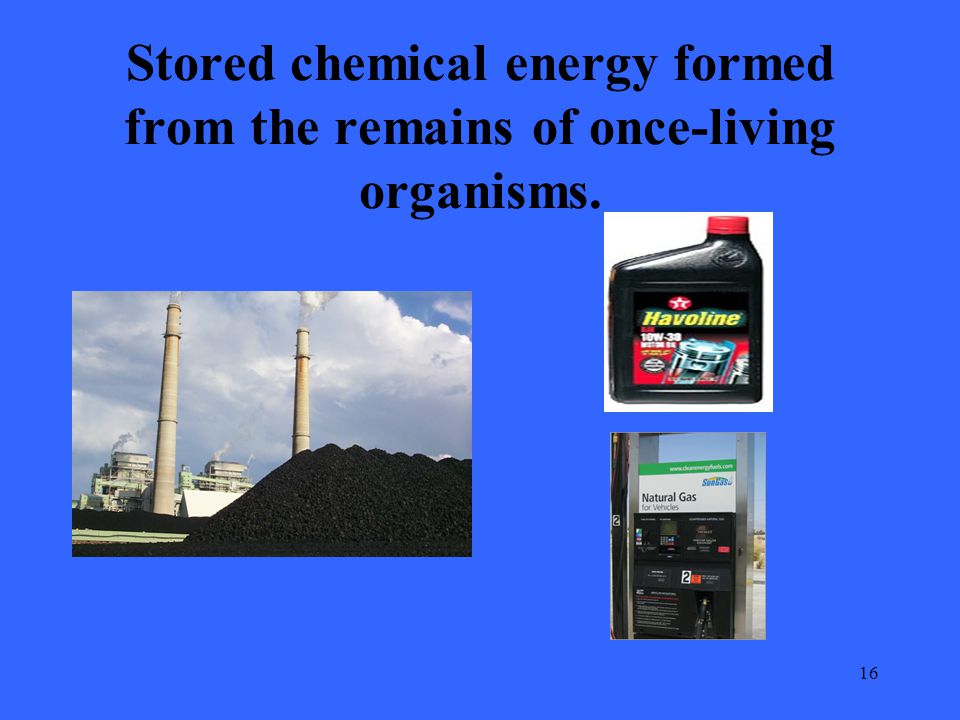16 Stored chemical energy formed from the remains of once-living organisms.