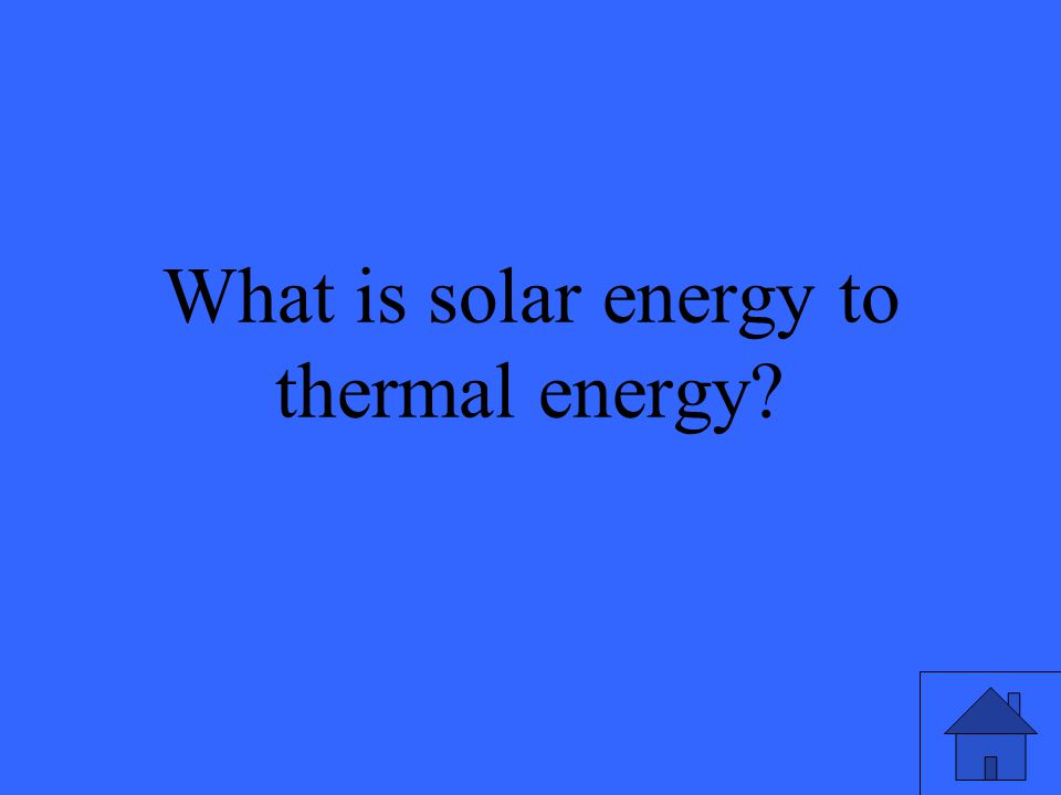 25 What is solar energy to thermal energy
