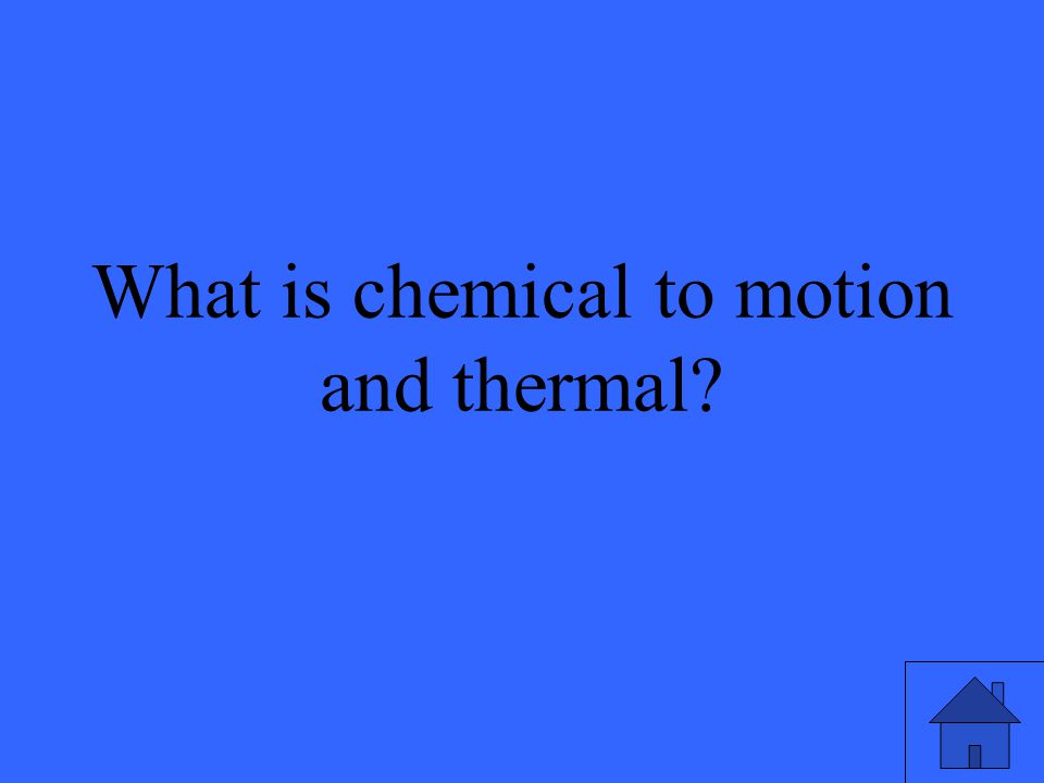29 What is chemical to motion and thermal