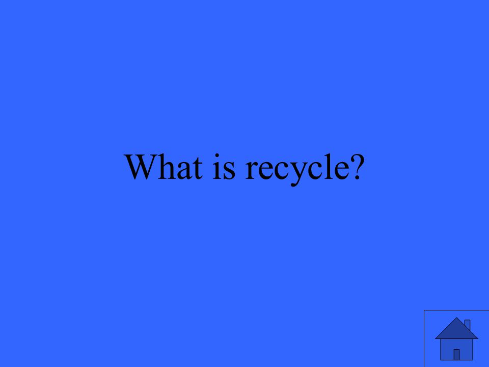 33 What is recycle
