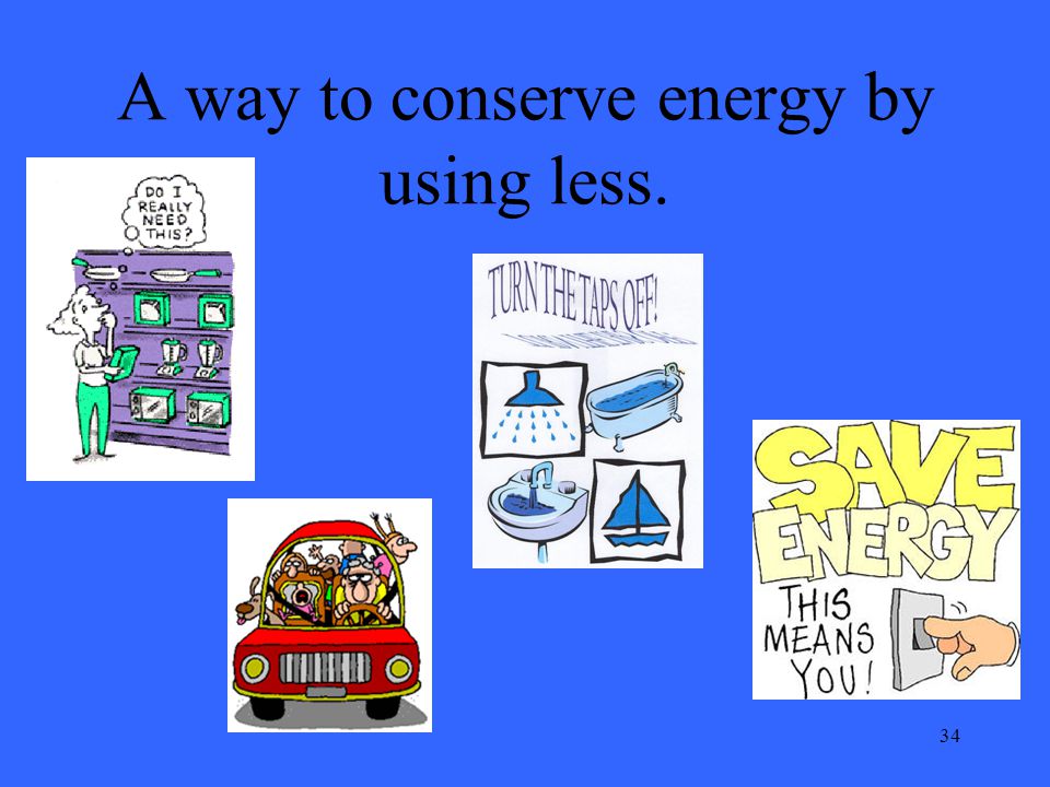 34 A way to conserve energy by using less.