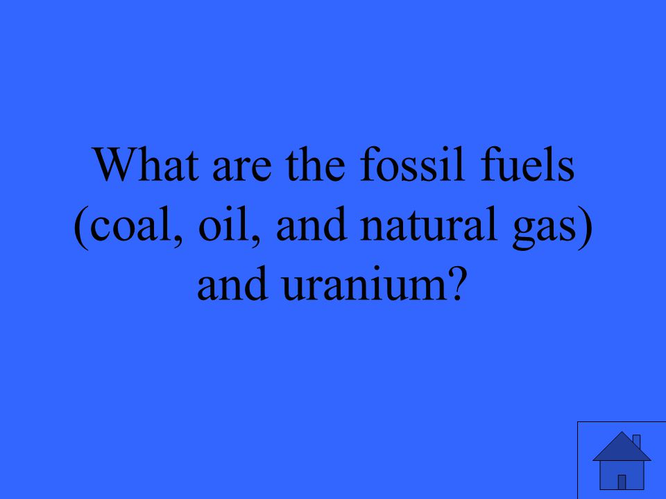 49 What are the fossil fuels (coal, oil, and natural gas) and uranium