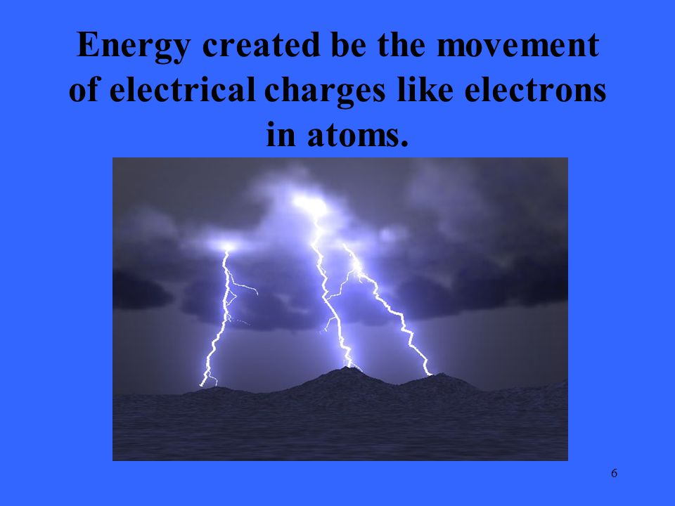 6 Energy created be the movement of electrical charges like electrons in atoms.