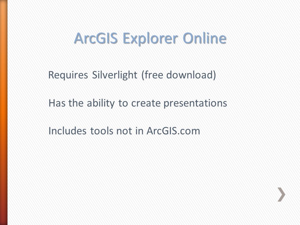 ArcGIS Explorer Online Requires Silverlight (free download) Has the ability to create presentations Includes tools not in ArcGIS.com