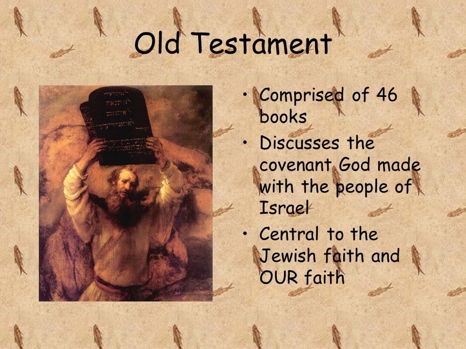 Old Testament Comprised of 46 books Discusses the covenant God made with the people of Israel Central to the Jewish faith and OUR faith